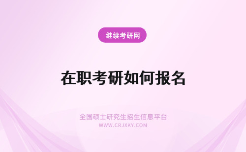 在职考研如何报名 报考在职研究生如何报名