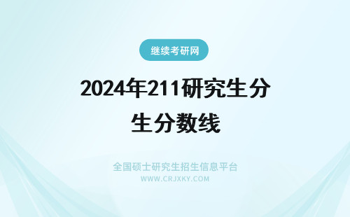 2024年211研究生分数线 一般211研究生分数线多少