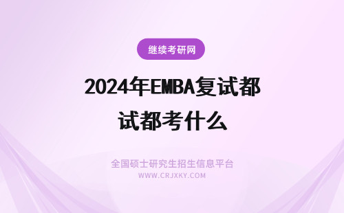2024年EMBA复试都考什么 emba复试考核都考什么呢复试成绩在最终占比很高吗