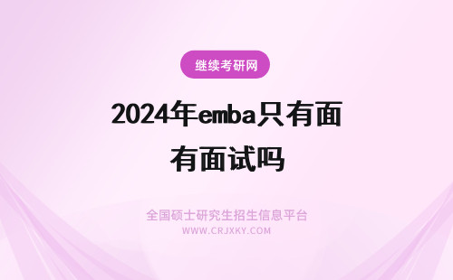2024年emba只有面试吗 emba面试要提交的只有推荐信吗面试完就算复试结束吗