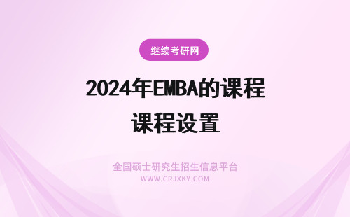 2024年EMBA的课程设置 EMBA课程是如何设置的？