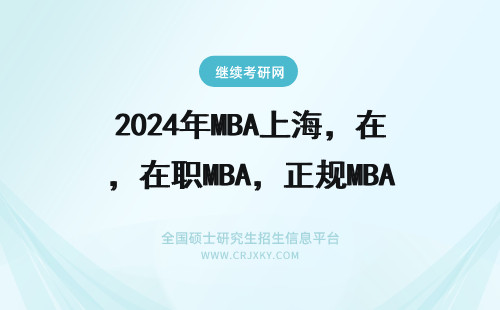 2024年MBA上海，在职MBA，正规MBA，全英文MBA，统一求介绍 南理工MBA&南航MBA&河海MBA哪个好