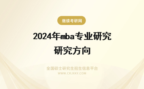 2024年mba专业研究方向 MBA专业有哪些研究方向
