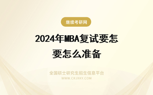 2024年MBA复试要怎么准备 MBA复试考什么？复试需要怎么准备