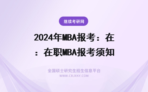 2024年MBA报考:在职MBA报考须知 mba报考