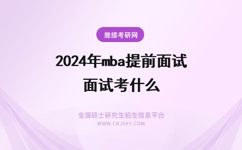 2024年mba提前面试考什么 提前面试mba考什么？