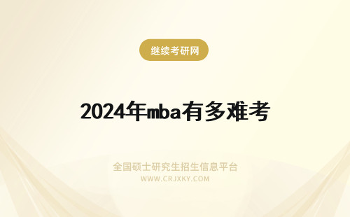 2024年mba有多难考 考MBA难度有多大？