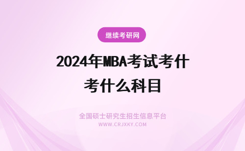 2024年MBA考试考什么科目 mba考什么?MBA考试科目一览