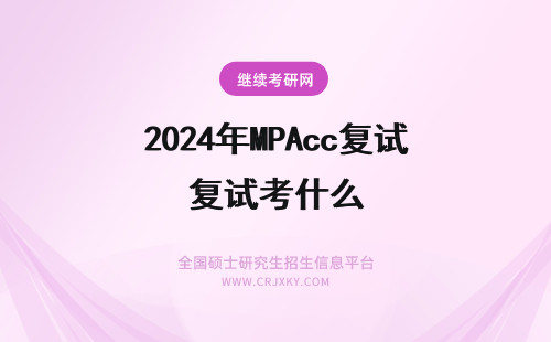 2024年MPAcc复试考什么 MPAcc复试都考什么