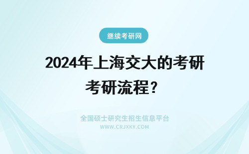 2024年上海交大的考研流程？ 上海交通大学在职研究生的报考流程