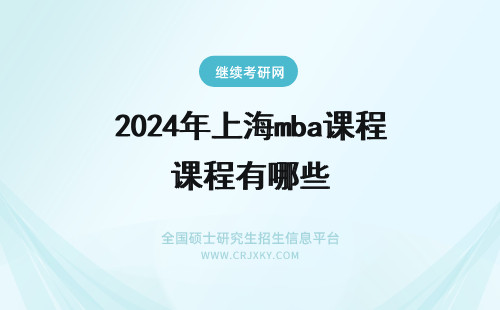 2024年上海mba课程有哪些 上海财大MBA有哪些课程？