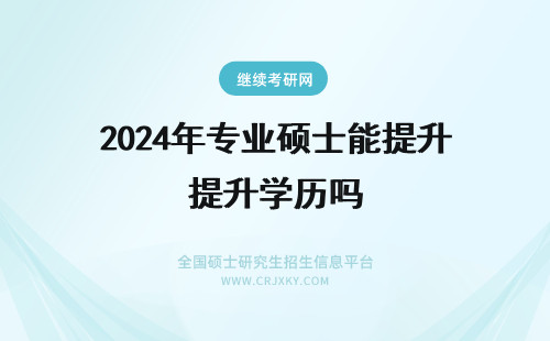 2024年专业硕士能提升学历吗 专业硕士能够提升学历吗?