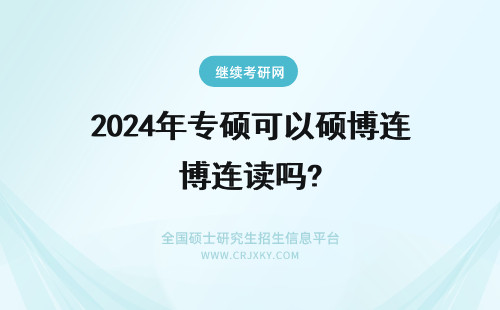2024年专硕可以硕博连读吗? 专硕能考博吗?可以硕博连读吗?