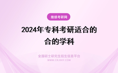 2024年专科考研适合的学科 适合专科生考研的学校
