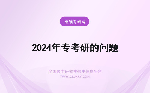 2024年专考研的问题 专科考研的问题