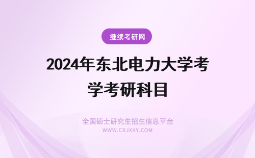 2024年东北电力大学考研科目 东北电力大学电气考研科目
