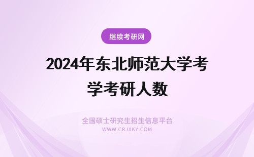 2024年东北师范大学考研人数 东北师范大学考研录取人数