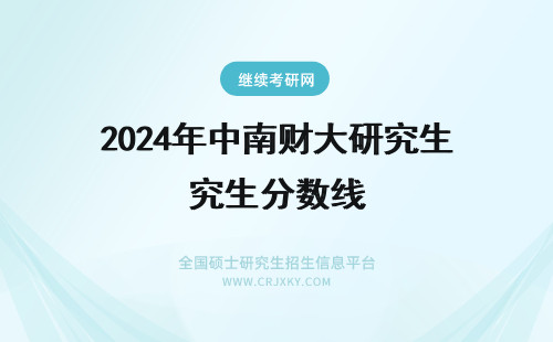 2024年中南财大研究生分数线 中南财经政法大学研究生分数线