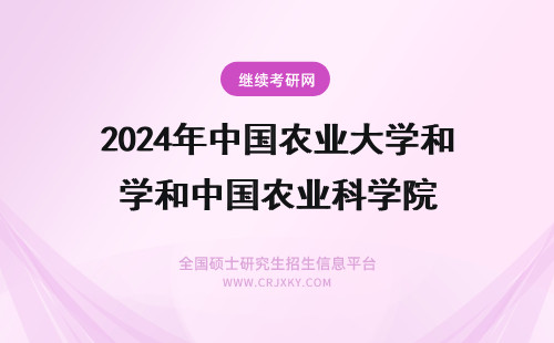 2024年中国农业大学和中国农业科学院 中国农业大学还是中国农科院？