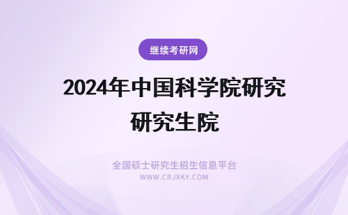 2024年中国科学院研究生院 中国科学院研究生院与中国电子科学研究院的比较。