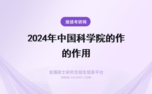 2024年中国科学院的作用 中国科学院和中国工程院的区别和作用和当院士的条件有哪些?