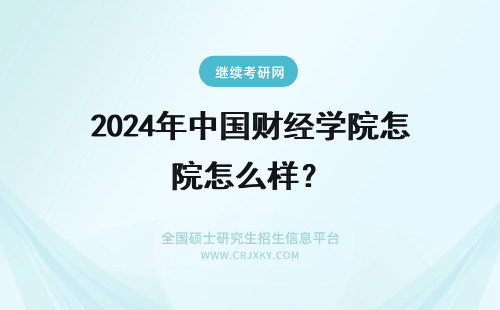 2024年中国财经学院怎么样？ 中央财经大学中国金融发展研究院怎么样