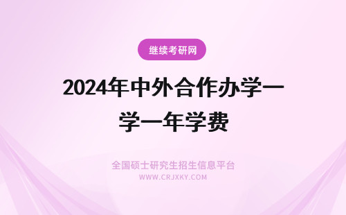 2024年中外合作办学一年学费 中外合作办学学费一年多少钱？