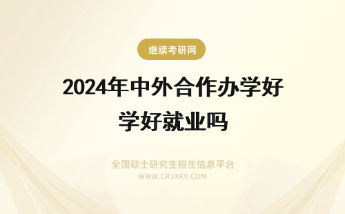 2024年中外合作办学好就业吗 中外合作办学好吗就业如何