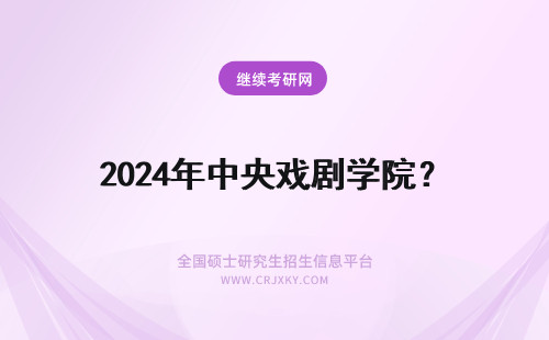 2024年中央戏剧学院？ 中央戏剧学院和中国戏剧学院哪个好？