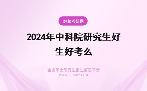 2024年中科院研究生好考么 中科院在职研究生好考么？