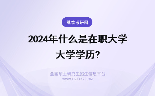 2024年什么是在职大学学历? 在职大学学历是什么