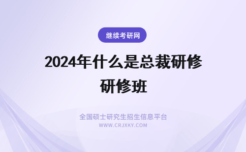 2024年什么是总裁研修班 高级总裁研修班是什么？