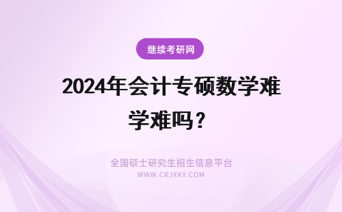 2024年会计专硕数学难吗? 会计专硕考研中数学难吗?