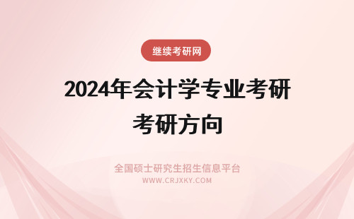 2024年会计学专业考研方向 会计学专业考研方向整理！四大方向任选