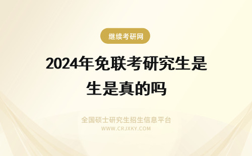 2024年免联考研究生是真的吗 在职研究生免联考是真的吗