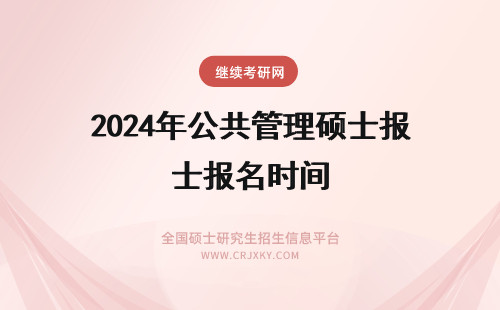 2024年公共管理硕士报名时间 公共管理硕士什么时间报名