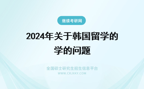 2024年关于韩国留学的问题 关于去韩国留学的问题