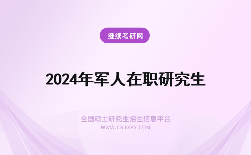2024年军人在职研究生 退伍军人能读在职研究生吗？