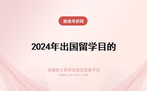 2024年出国留学目的 国家公费出国留学目的