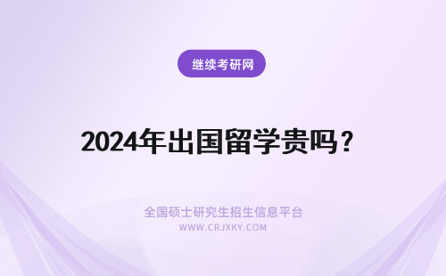 2024年出国留学贵吗？ 本科毕业出国留学很贵吗