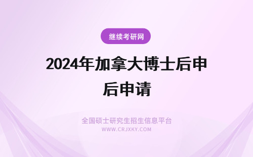 2024年加拿大博士后申请 加拿大博士后好申请吗