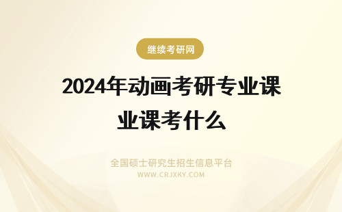 2024年动画考研专业课考什么 动画考研专业课考什么???