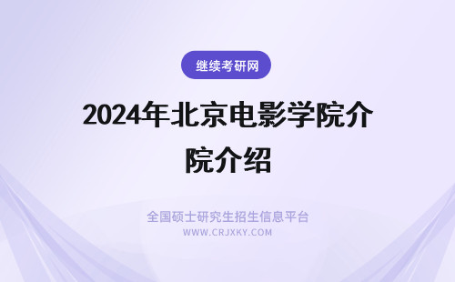 2024年北京电影学院介绍 北京电影学院简介 北京电影学院介绍