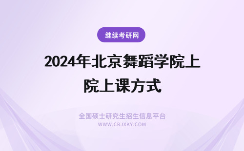 2024年北京舞蹈学院上课方式 就读北京舞蹈学院有什么上课方式？
