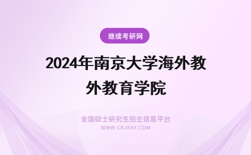 2024年南京大学海外教育学院 南京大学海外教育学院的汉语国际教育硕士