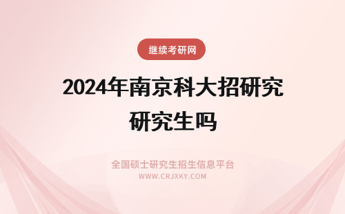 2024年南京科大招研究生吗 南京医科大学招在职研究生吗 报名条件是啥(南京医科大学招生办电话)