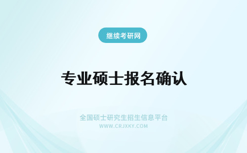 专业硕士报名确认 在职专业硕士报名信息确认怎样进行