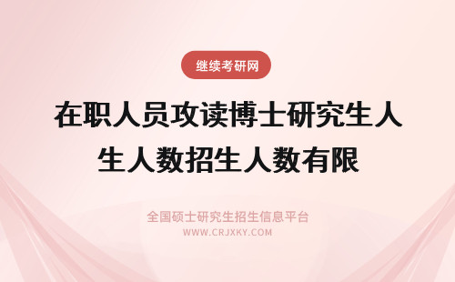 在职人员攻读博士研究生人数招生人数有限 在职研究生招生人数