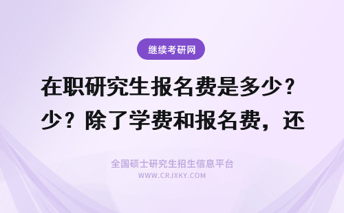 在职研究生报名费是多少？除了学费和报名费，还有哪些费用？ 在职研究生报名费