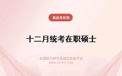 十二月统考在职硕士 在职专业硕士初试是十二月统考吗一共会考多少个科目呢